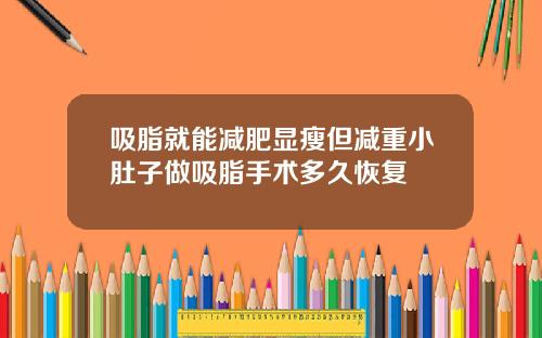吸脂就能减肥显瘦但减重小肚子做吸脂手术多久恢复