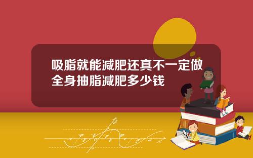 吸脂就能减肥还真不一定做全身抽脂减肥多少钱