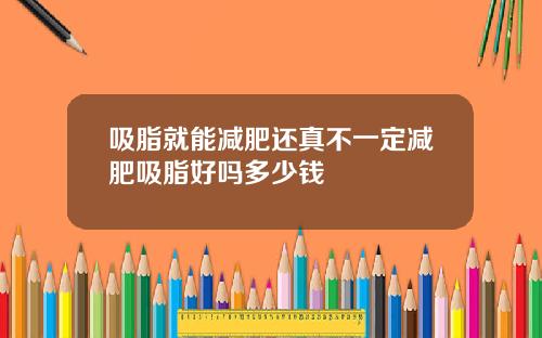 吸脂就能减肥还真不一定减肥吸脂好吗多少钱