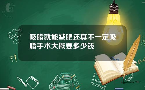 吸脂就能减肥还真不一定吸脂手术大概要多少钱