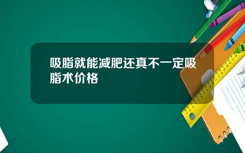吸脂就能减肥还真不一定吸脂术价格