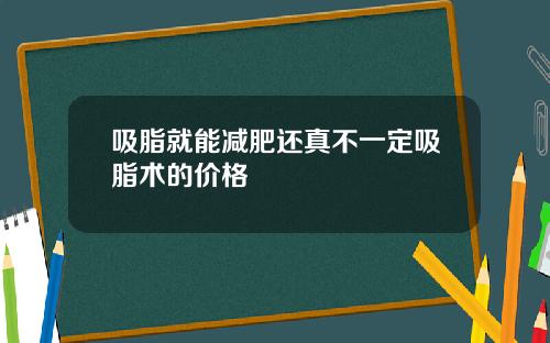 吸脂就能减肥还真不一定吸脂术的价格