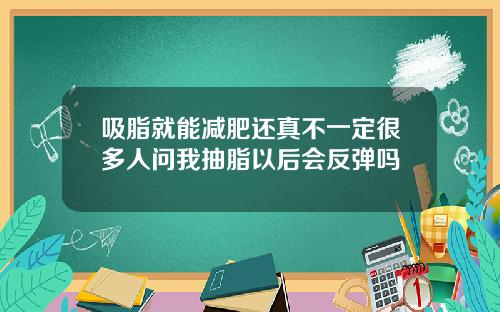吸脂就能减肥还真不一定很多人问我抽脂以后会反弹吗