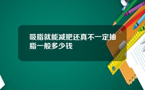 吸脂就能减肥还真不一定抽脂一般多少钱