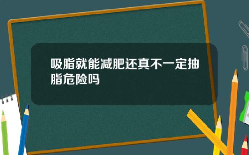 吸脂就能减肥还真不一定抽脂危险吗