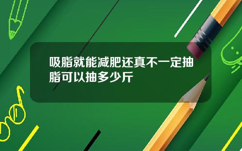 吸脂就能减肥还真不一定抽脂可以抽多少斤