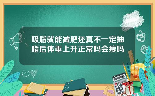吸脂就能减肥还真不一定抽脂后体重上升正常吗会瘦吗