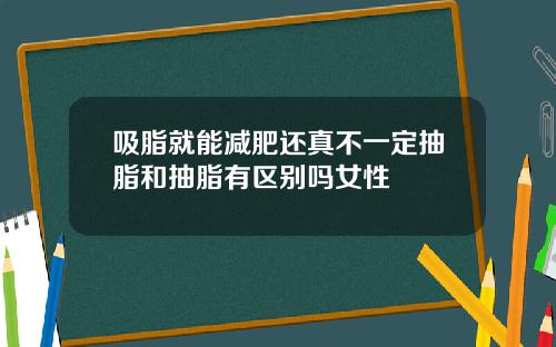 吸脂就能减肥还真不一定抽脂和抽脂有区别吗女性