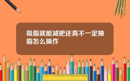 吸脂就能减肥还真不一定抽脂怎么操作
