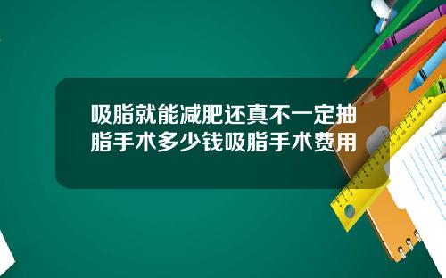 吸脂就能减肥还真不一定抽脂手术多少钱吸脂手术费用