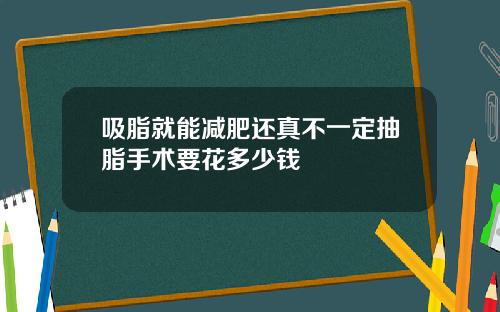 吸脂就能减肥还真不一定抽脂手术要花多少钱