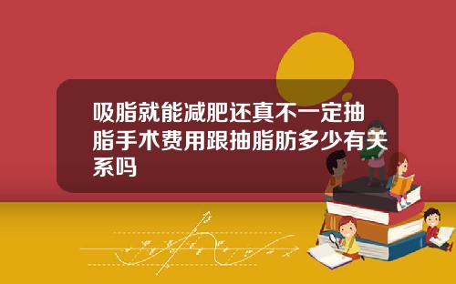 吸脂就能减肥还真不一定抽脂手术费用跟抽脂肪多少有关系吗