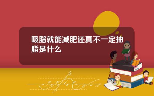 吸脂就能减肥还真不一定抽脂是什么