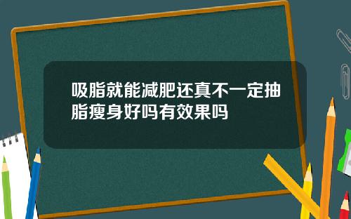 吸脂就能减肥还真不一定抽脂瘦身好吗有效果吗