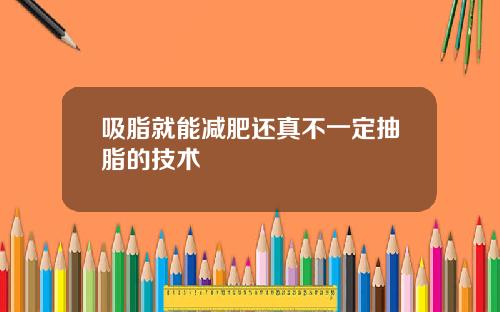 吸脂就能减肥还真不一定抽脂的技术