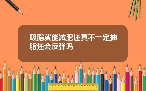 吸脂就能减肥还真不一定抽脂还会反弹吗