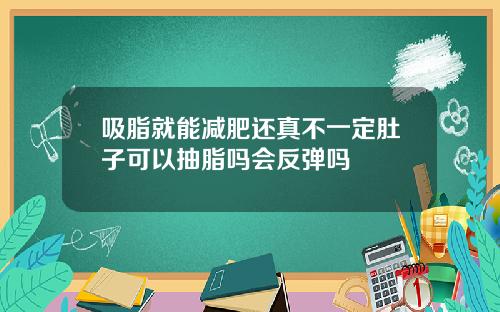 吸脂就能减肥还真不一定肚子可以抽脂吗会反弹吗