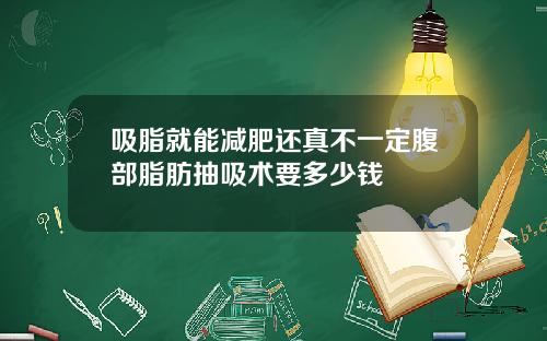 吸脂就能减肥还真不一定腹部脂肪抽吸术要多少钱