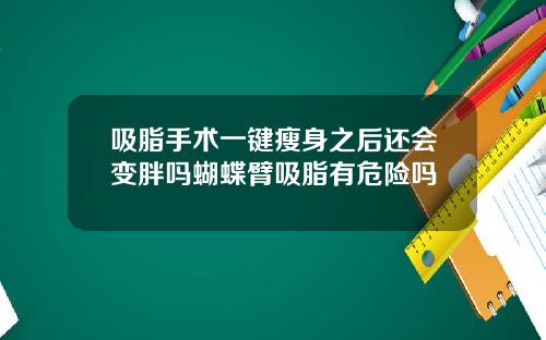 吸脂手术一键瘦身之后还会变胖吗蝴蝶臂吸脂有危险吗