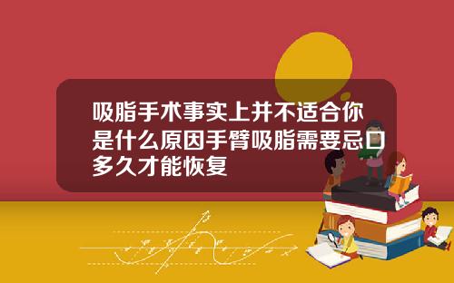 吸脂手术事实上并不适合你是什么原因手臂吸脂需要忌口多久才能恢复