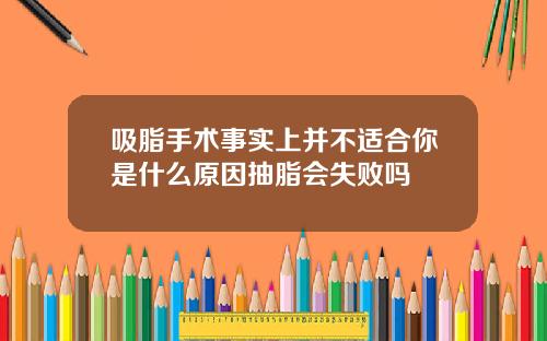 吸脂手术事实上并不适合你是什么原因抽脂会失败吗