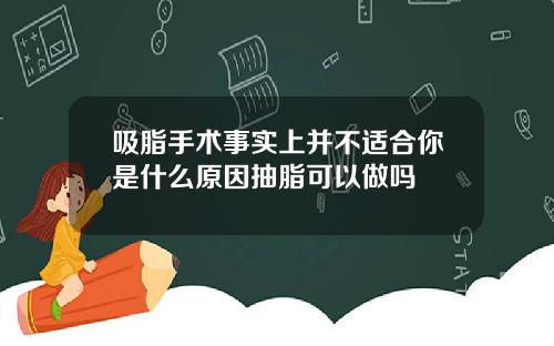 吸脂手术事实上并不适合你是什么原因抽脂可以做吗