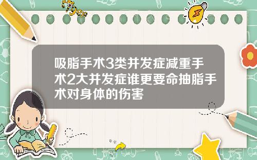 吸脂手术3类并发症减重手术2大并发症谁更要命抽脂手术对身体的伤害