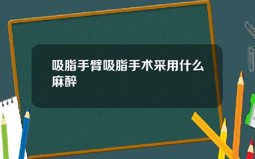 吸脂手臂吸脂手术采用什么麻醉