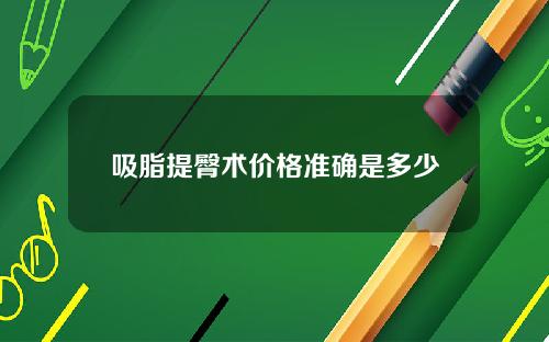 吸脂提臀术价格准确是多少