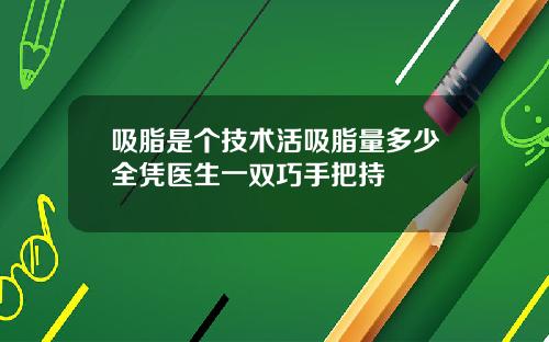 吸脂是个技术活吸脂量多少全凭医生一双巧手把持