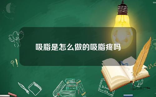 吸脂是怎么做的吸脂疼吗