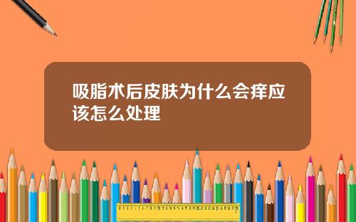 吸脂术后皮肤为什么会痒应该怎么处理