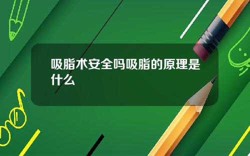 吸脂术安全吗吸脂的原理是什么