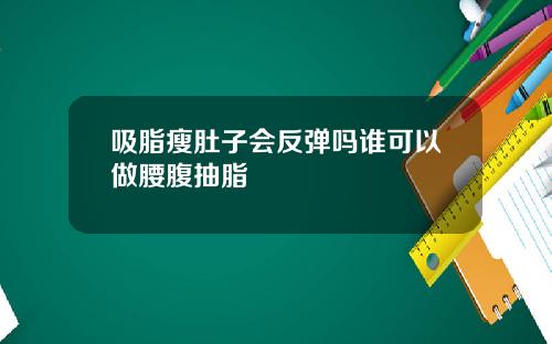 吸脂瘦肚子会反弹吗谁可以做腰腹抽脂