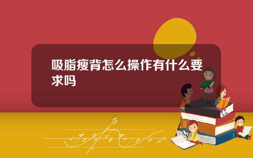 吸脂瘦背怎么操作有什么要求吗