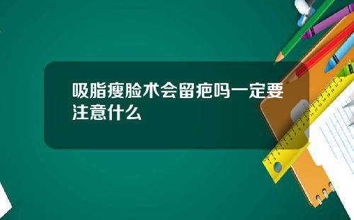 吸脂瘦脸术会留疤吗一定要注意什么