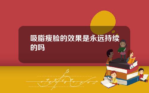 吸脂瘦脸的效果是永远持续的吗