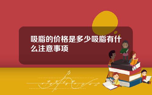 吸脂的价格是多少吸脂有什么注意事项