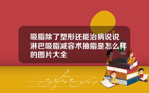 吸脂除了塑形还能治病说说淋巴吸脂减容术抽脂是怎么样的图片大全