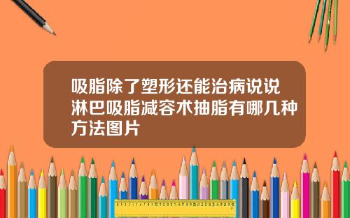 吸脂除了塑形还能治病说说淋巴吸脂减容术抽脂有哪几种方法图片