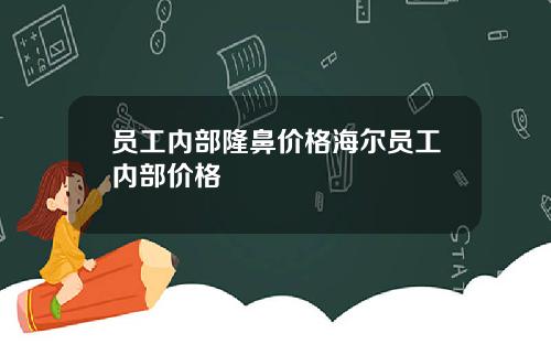 员工内部隆鼻价格海尔员工内部价格