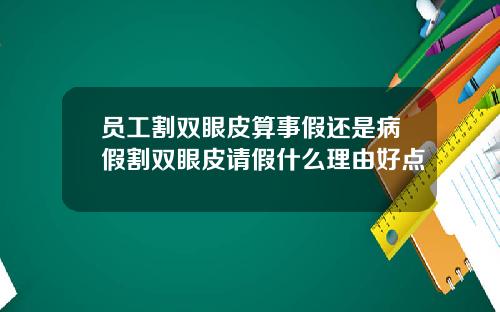 员工割双眼皮算事假还是病假割双眼皮请假什么理由好点