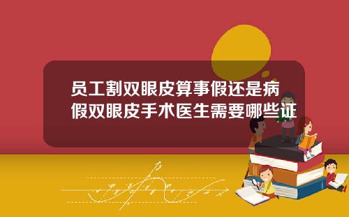 员工割双眼皮算事假还是病假双眼皮手术医生需要哪些证