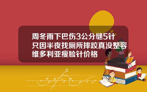 周冬雨下巴伤3公分缝5针只因半夜找厕所摔跤真没整容维多利亚瘦脸针价格