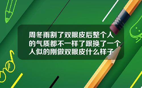 周冬雨割了双眼皮后整个人的气质都不一样了跟换了一个人似的刚做双眼皮什么样子