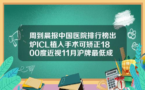 周到晨报中国医院排行榜出炉ICL植入手术可矫正1800度近视11月沪牌最低成交价91400元较好的矫正牙齿医院排名