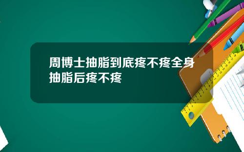 周博士抽脂到底疼不疼全身抽脂后疼不疼