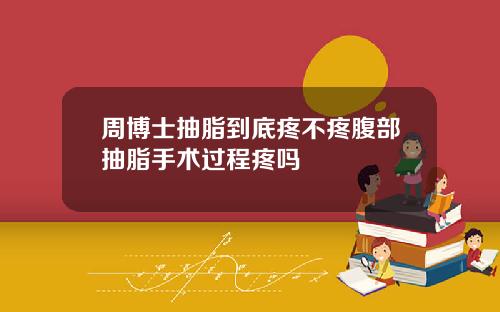 周博士抽脂到底疼不疼腹部抽脂手术过程疼吗