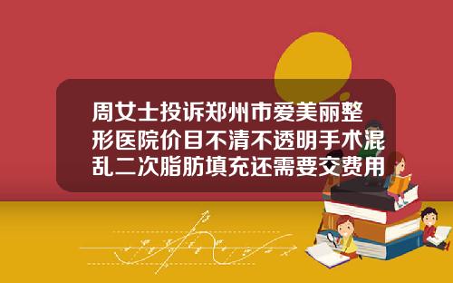 周女士投诉郑州市爱美丽整形医院价目不清不透明手术混乱二次脂肪填充还需要交费用吗