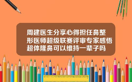 周建医生分享心得担任鼻整形医师超级联赛评审专家感悟超体隆鼻可以维持一辈子吗